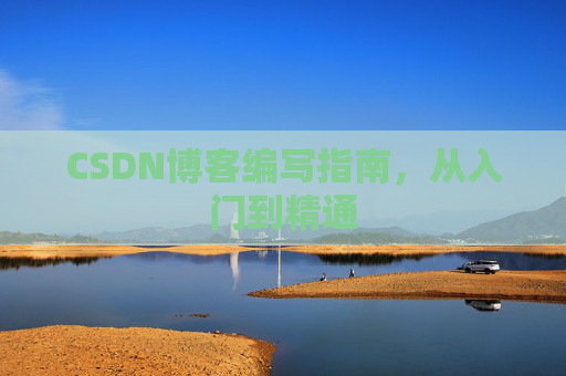 CSDN博客编写指南,从入门到精通